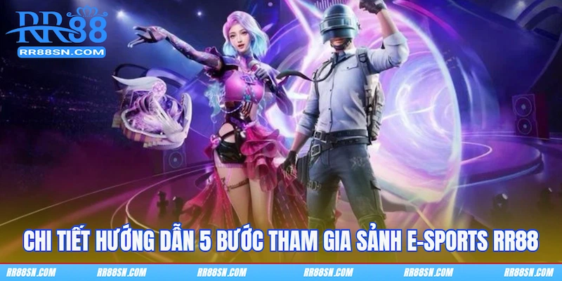 Chi tiết hướng dẫn 5 bước tham gia sảnh E Sports RR88